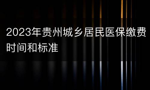 2023年贵州城乡居民医保缴费时间和标准