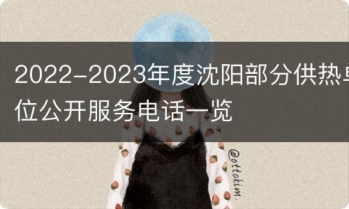 2022-2023年度沈阳部分供热单位公开服务电话一览