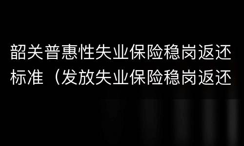 韶关普惠性失业保险稳岗返还标准（发放失业保险稳岗返还）