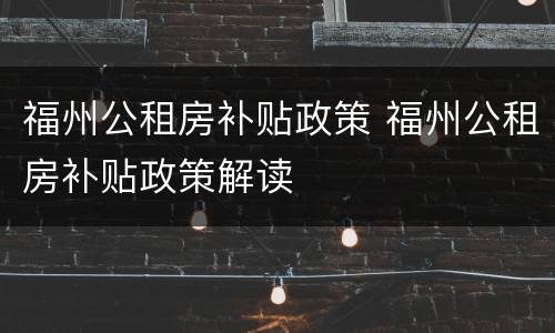 福州公租房补贴政策 福州公租房补贴政策解读