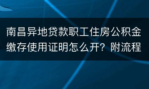 南昌异地贷款职工住房公积金缴存使用证明怎么开？附流程图
