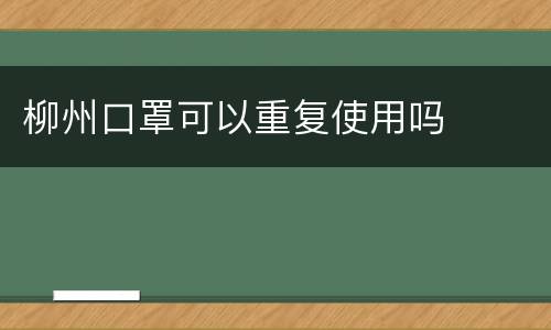 柳州口罩可以重复使用吗