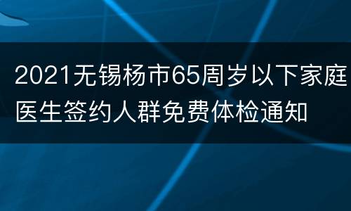 2021无锡杨市65周岁以下家庭医生签约人群免费体检通知