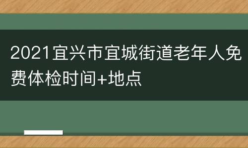 2021宜兴市宜城街道老年人免费体检时间+地点