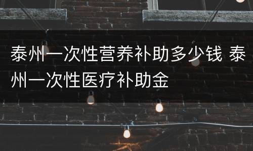 泰州一次性营养补助多少钱 泰州一次性医疗补助金