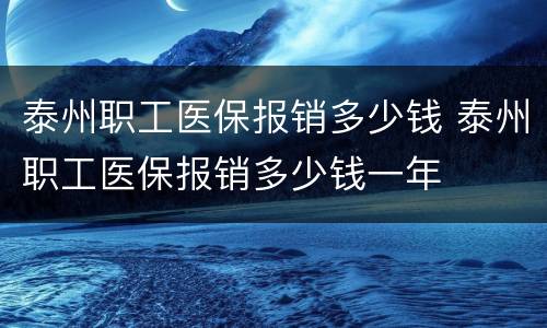 泰州职工医保报销多少钱 泰州职工医保报销多少钱一年
