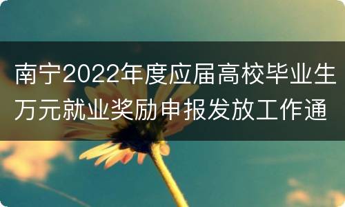 南宁2022年度应届高校毕业生万元就业奖励申报发放工作通知政策解读