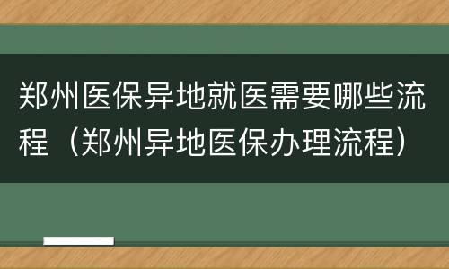 郑州医保异地就医需要哪些流程（郑州异地医保办理流程）