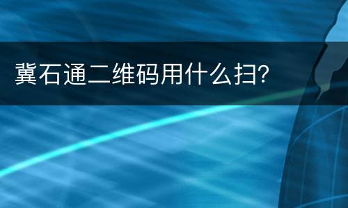 冀石通二维码用什么扫？