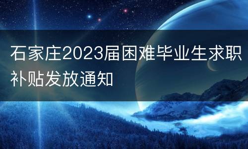 石家庄2023届困难毕业生求职补贴发放通知