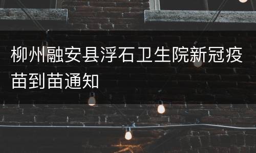 柳州融安县浮石卫生院新冠疫苗到苗通知