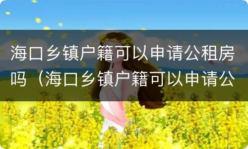海口乡镇户籍可以申请公租房吗（海口乡镇户籍可以申请公租房吗）