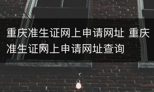 重庆准生证网上申请网址 重庆准生证网上申请网址查询