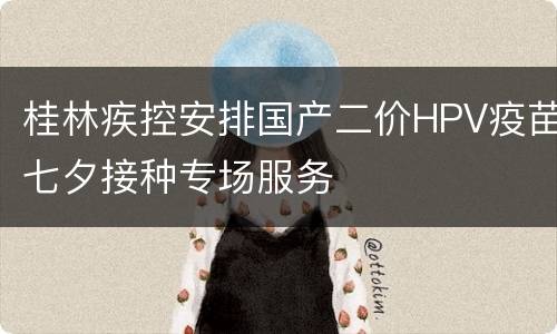 桂林疾控安排国产二价HPV疫苗七夕接种专场服务
