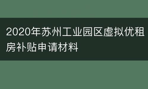 2020年苏州工业园区虚拟优租房补贴申请材料