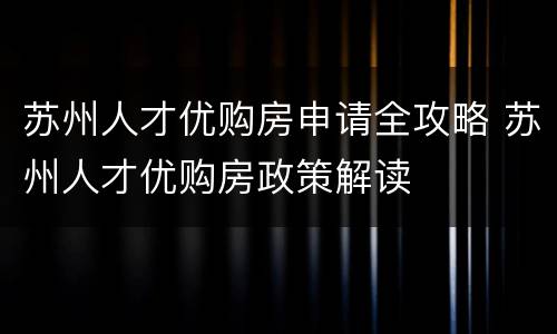 苏州人才优购房申请全攻略 苏州人才优购房政策解读