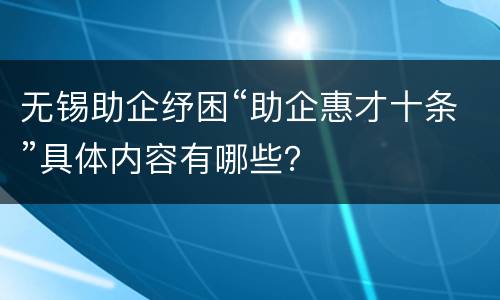 无锡助企纾困“助企惠才十条”具体内容有哪些？