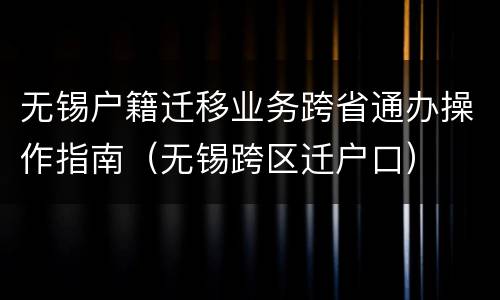 无锡户籍迁移业务跨省通办操作指南（无锡跨区迁户口）