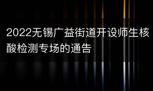 2022无锡广益街道开设师生核酸检测专场的通告