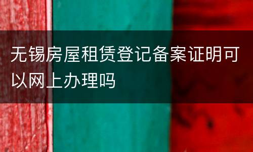 无锡房屋租赁登记备案证明可以网上办理吗