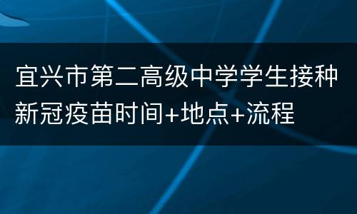 宜兴市第二高级中学学生接种新冠疫苗时间+地点+流程