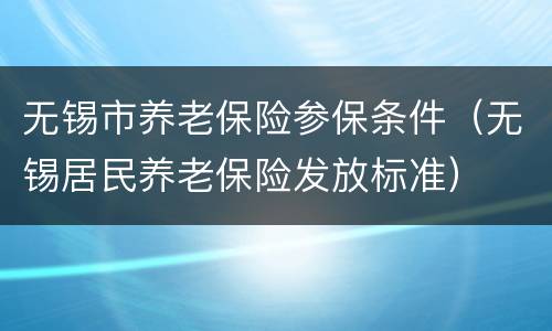 无锡市养老保险参保条件（无锡居民养老保险发放标准）