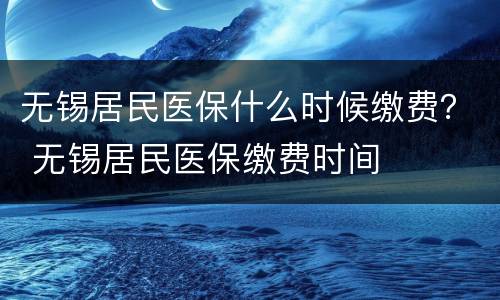 无锡居民医保什么时候缴费？ 无锡居民医保缴费时间