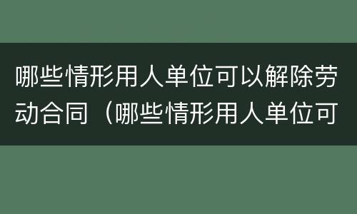 哪些情形用人单位可以解除劳动合同（哪些情形用人单位可以解除劳动合同关系）