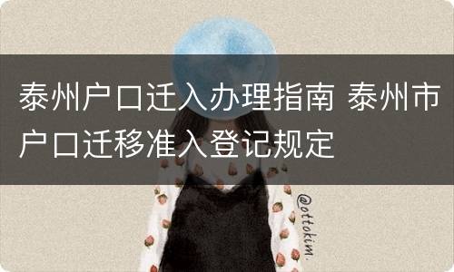 泰州户口迁入办理指南 泰州市户口迁移准入登记规定