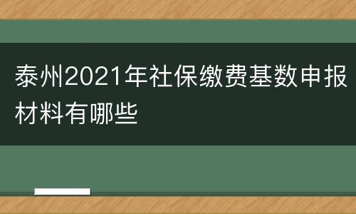 泰州2021年社保缴费基数申报材料有哪些
