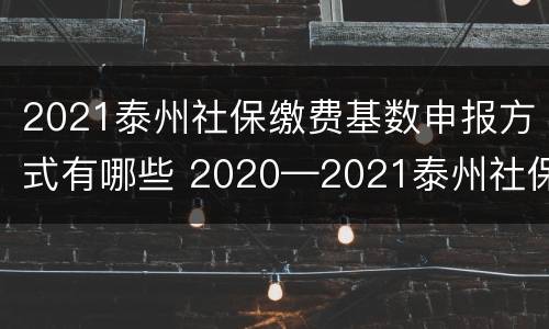 2021泰州社保缴费基数申报方式有哪些 2020—2021泰州社保缴费基数