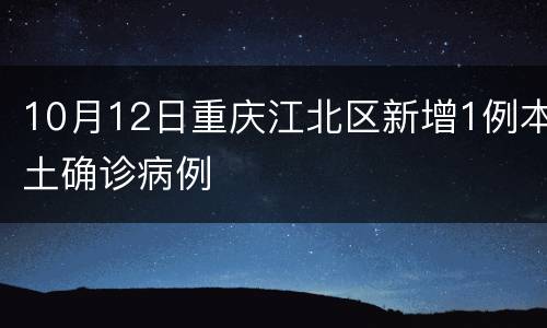 10月12日重庆江北区新增1例本土确诊病例