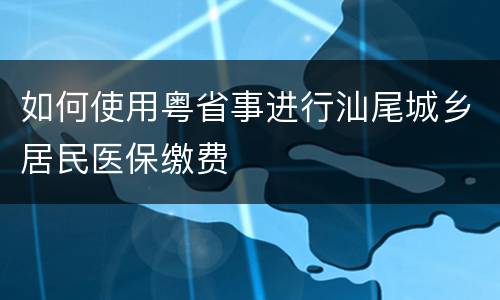 如何使用粤省事进行汕尾城乡居民医保缴费