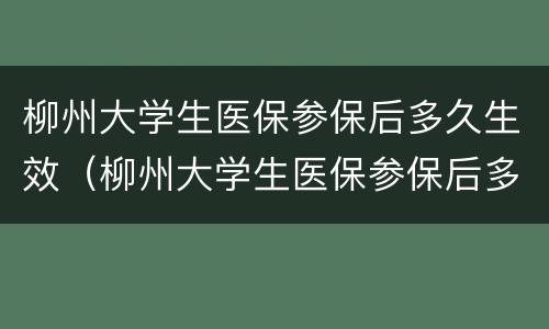 柳州大学生医保参保后多久生效（柳州大学生医保参保后多久生效啊）