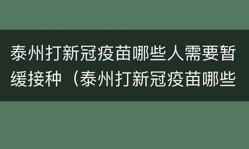 泰州打新冠疫苗哪些人需要暂缓接种（泰州打新冠疫苗哪些人需要暂缓接种证明）