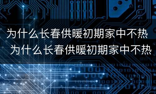 为什么长春供暖初期家中不热 为什么长春供暖初期家中不热了