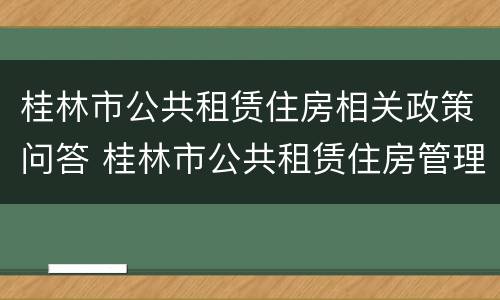 桂林市公共租赁住房相关政策问答 桂林市公共租赁住房管理办法