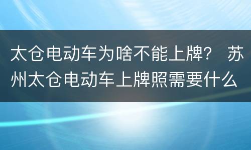 太仓电动车为啥不能上牌？ 苏州太仓电动车上牌照需要什么手续