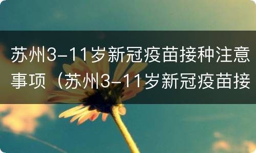 苏州3-11岁新冠疫苗接种注意事项（苏州3-11岁新冠疫苗接种注意事项有哪些）