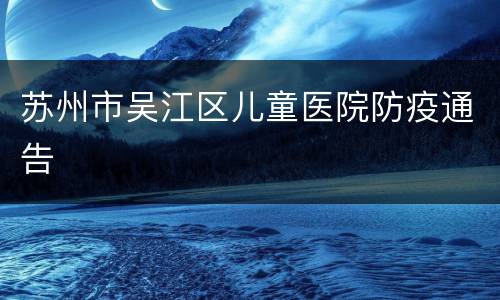 苏州市吴江区儿童医院防疫通告