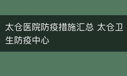 太仓医院防疫措施汇总 太仓卫生防疫中心