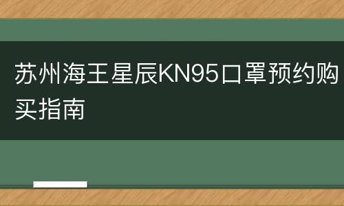 苏州海王星辰KN95口罩预约购买指南