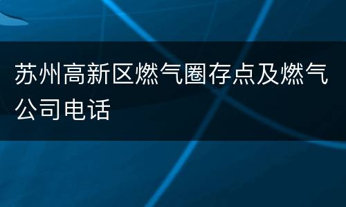 苏州高新区燃气圈存点及燃气公司电话