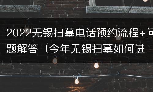 2022无锡扫墓电话预约流程+问题解答（今年无锡扫墓如何进行预约?）