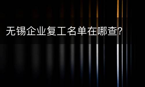 无锡企业复工名单在哪查？