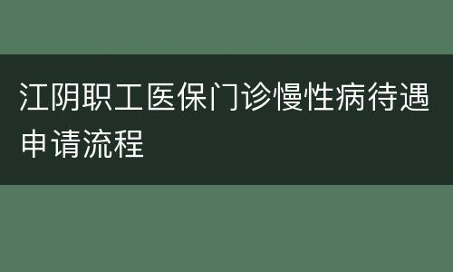 江阴职工医保门诊慢性病待遇申请流程