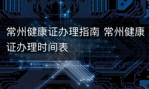 常州健康证办理指南 常州健康证办理时间表
