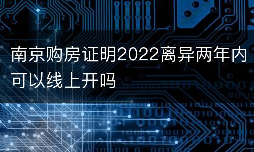 南京购房证明2022离异两年内可以线上开吗