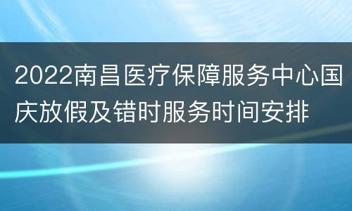 2022南昌医疗保障服务中心国庆放假及错时服务时间安排