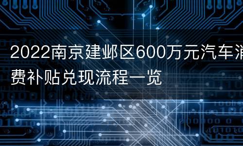 2022南京建邺区600万元汽车消费补贴兑现流程一览